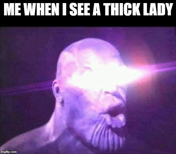 Thanos | ME WHEN I SEE A THICK LADY | image tagged in thanos | made w/ Imgflip meme maker