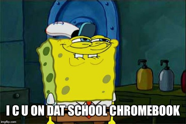 Don't You Squidward Meme | I C U ON DAT SCHOOL CHROMEBOOK | image tagged in memes,dont you squidward | made w/ Imgflip meme maker