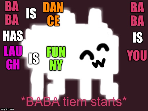 Baba Time Starts | BA
BA IS DAN
CE HAS LAU
GH BA
BA IS YOU IS FUN
NY | image tagged in baba time starts | made w/ Imgflip meme maker