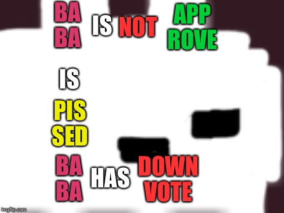 BA
BA IS NOT APP
ROVE IS PIS
SED BA
BA HAS DOWN
VOTE | made w/ Imgflip meme maker