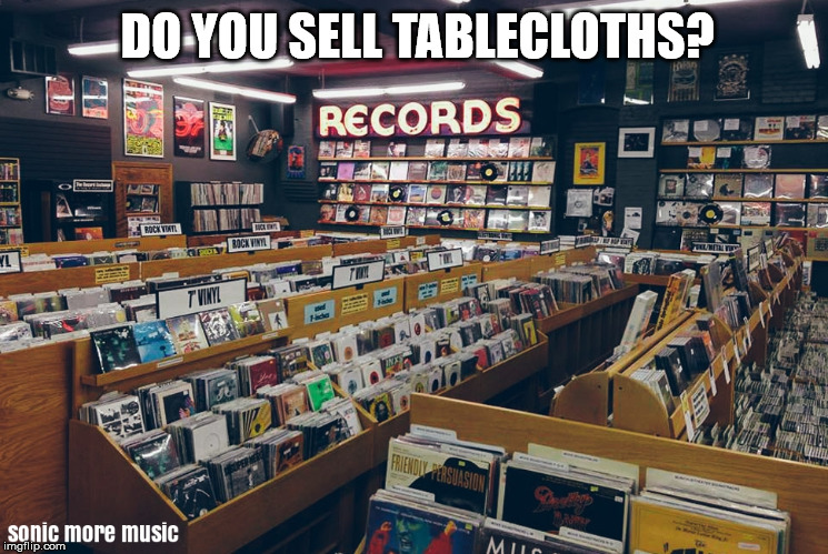 Record Store | DO YOU SELL TABLECLOTHS? | image tagged in records,vinyl,record store | made w/ Imgflip meme maker