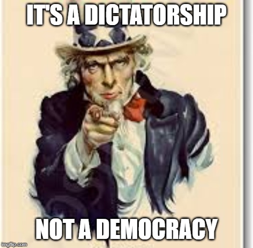 IT'S A DICTATORSHIP; NOT A DEMOCRACY | image tagged in i want you uncle sam | made w/ Imgflip meme maker