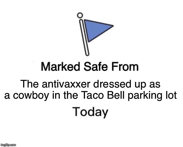 Marked Safe From | The antivaxxer dressed up as a cowboy in the Taco Bell parking lot | image tagged in memes,marked safe from | made w/ Imgflip meme maker