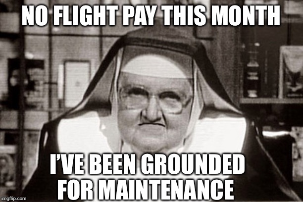 Flying Nun | NO FLIGHT PAY THIS MONTH; I’VE BEEN GROUNDED FOR MAINTENANCE | image tagged in memes,frowning nun | made w/ Imgflip meme maker
