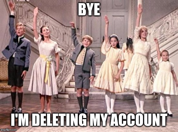 so long farewell  | BYE; I'M DELETING MY ACCOUNT | image tagged in so long farewell | made w/ Imgflip meme maker