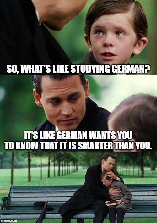 Finding Neverland | SO, WHAT'S LIKE STUDYING GERMAN? IT'S LIKE GERMAN WANTS YOU TO KNOW THAT IT IS SMARTER THAN YOU. | image tagged in memes,finding neverland | made w/ Imgflip meme maker