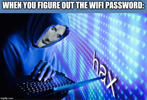 Big brain | WHEN YOU FIGURE OUT THE WIFI PASSWORD: | image tagged in hax | made w/ Imgflip meme maker