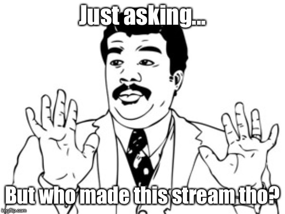 Who made the Ememeon stream? | Just asking... But who made this stream tho? | image tagged in memes,neil degrasse tyson | made w/ Imgflip meme maker