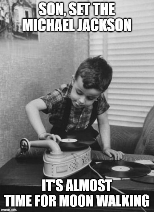 Playing vinyl records | SON, SET THE MICHAEL JACKSON IT'S ALMOST TIME FOR MOON WALKING | image tagged in playing vinyl records | made w/ Imgflip meme maker