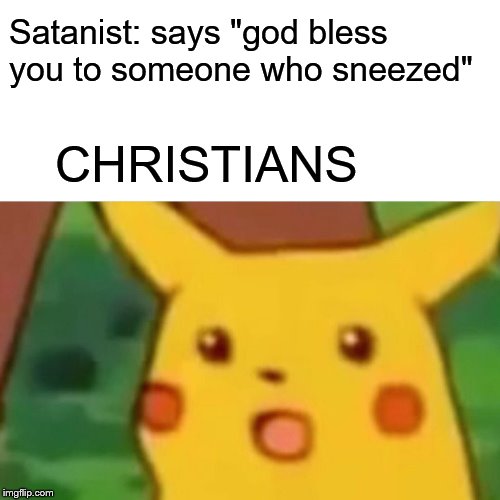 Surprised Pikachu | Satanist: says "god bless you to someone who sneezed"; CHRISTIANS | image tagged in memes,surprised pikachu | made w/ Imgflip meme maker
