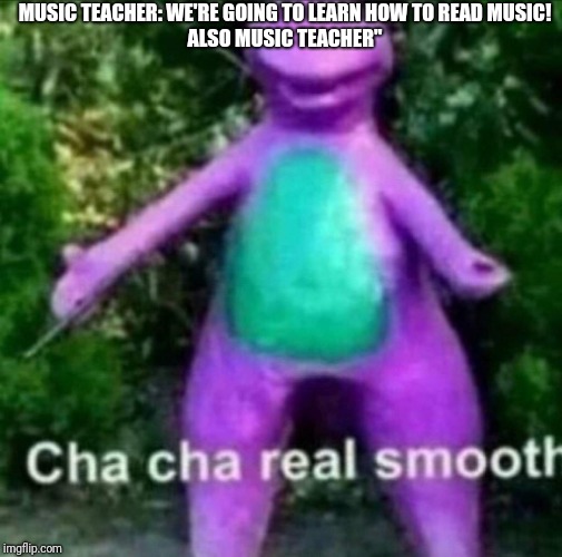 Cha Cha Real Smooth | MUSIC TEACHER: WE'RE GOING TO LEARN HOW TO READ MUSIC!
ALSO MUSIC TEACHER" | image tagged in cha cha real smooth | made w/ Imgflip meme maker
