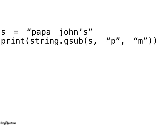 Blank White Template | s = “papa john’s”
print(string.gsub(s, “p”, “m”)) | image tagged in blank white template | made w/ Imgflip meme maker