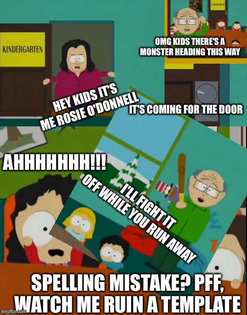 OMG KIDS THERE'S A MONSTER HEADING THIS WAY; HEY KIDS IT'S ME ROSIE O'DONNELL; IT'S COMING FOR THE DOOR; AHHHHHHH!!! I'LL FIGHT IT OFF WHILE YOU RUN AWAY; SPELLING MISTAKE? PFF, WATCH ME RUIN A TEMPLATE | made w/ Imgflip meme maker
