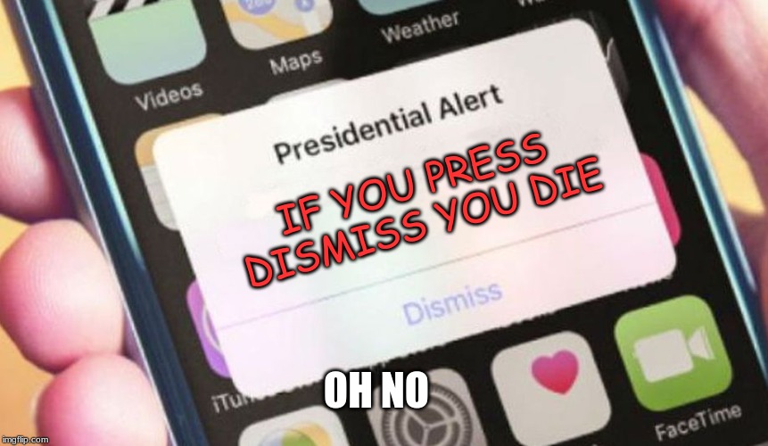 Presidential Alert | IF YOU PRESS DISMISS YOU DIE; OH NO | image tagged in memes,presidential alert | made w/ Imgflip meme maker