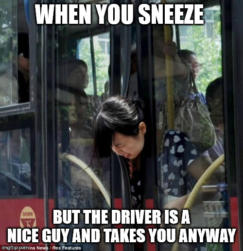 Bus driver | WHEN YOU SNEEZE; BUT THE DRIVER IS A NICE GUY AND TAKES YOU ANYWAY | image tagged in bus driver,covid-19,sneeze | made w/ Imgflip meme maker