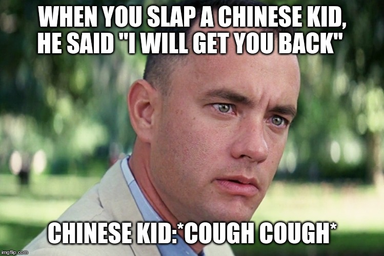 And Just Like That Meme | WHEN YOU SLAP A CHINESE KID, HE SAID "I WILL GET YOU BACK"; CHINESE KID:*COUGH COUGH* | image tagged in memes,and just like that | made w/ Imgflip meme maker