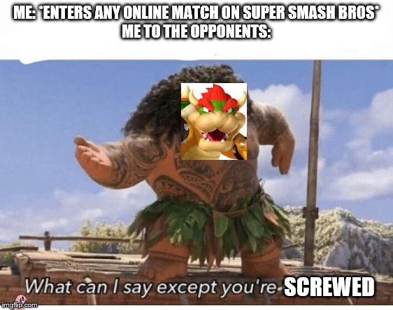 What can I say except you're welcome? | ME: *ENTERS ANY ONLINE MATCH ON SUPER SMASH BROS*
ME TO THE OPPONENTS:; SCREWED | image tagged in what can i say except you're welcome,super smash bros,bowser,maui,moana | made w/ Imgflip meme maker