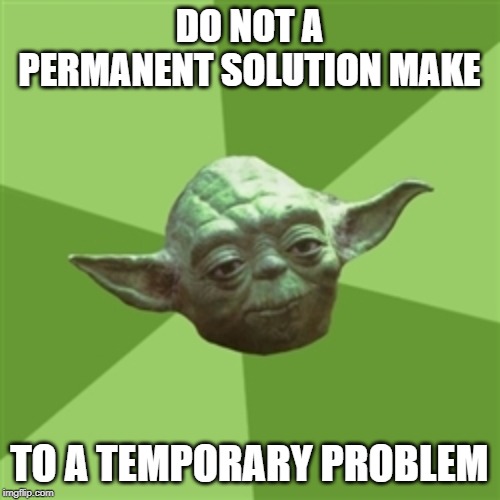 Advice Yoda Meme | DO NOT A PERMANENT SOLUTION MAKE TO A TEMPORARY PROBLEM | image tagged in memes,advice yoda | made w/ Imgflip meme maker