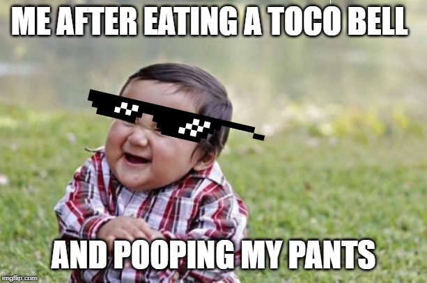 me eating tocobell | ME AFTER EATING A TOCO BELL; AND POOPING MY PANTS | image tagged in memes | made w/ Imgflip meme maker