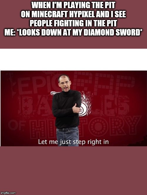 steve jobs let me step | WHEN I'M PLAYING THE PIT ON MINECRAFT HYPIXEL AND I SEE PEOPLE FIGHTING IN THE PIT
ME: *LOOKS DOWN AT MY DIAMOND SWORD* | image tagged in steve jobs let me step,epic rap battles of history,minecraft | made w/ Imgflip meme maker