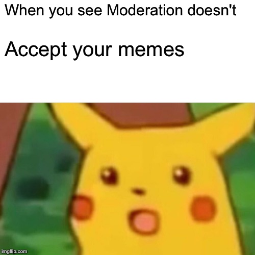 Surprised Pikachu | When you see Moderation doesn't; Accept your memes | image tagged in memes,surprised pikachu | made w/ Imgflip meme maker