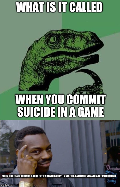 WHAT IS IT CALLED; WHEN YOU COMMIT SUICIDE IN A GAME; SILLY.UNDERAGE.INDIANS.CAN.IDENTIFY.DEATH.EASILY .IN.NIGERIA.AND.GAMEND.AND.MAKE.EVERYTHING | image tagged in raptor | made w/ Imgflip meme maker