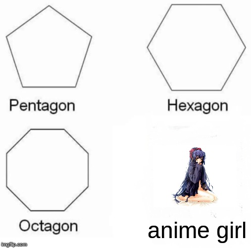 Pentagon Hexagon Octagon Meme | anime girl | image tagged in memes,pentagon hexagon octagon | made w/ Imgflip meme maker