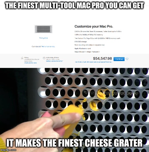 mac pro/cheese grater | THE FINEST MULTI-TOOL MAC PRO YOU CAN GET; IT MAKES THE FINEST CHEESE GRATER | image tagged in funny,funny memes,meme | made w/ Imgflip meme maker