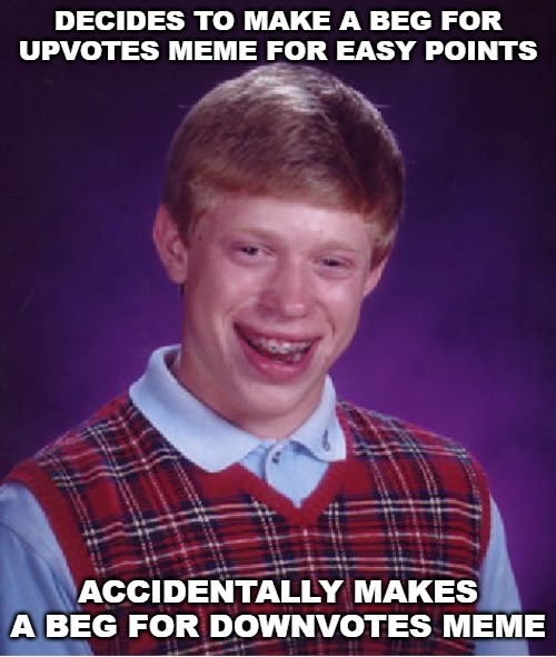 Bad Luck Brian | DECIDES TO MAKE A BEG FOR UPVOTES MEME FOR EASY POINTS; ACCIDENTALLY MAKES A BEG FOR DOWNVOTES MEME | image tagged in memes,bad luck brian | made w/ Imgflip meme maker