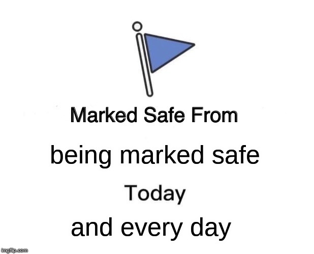 Marked Safe From Meme | being marked safe; and every day | image tagged in memes,marked safe from | made w/ Imgflip meme maker