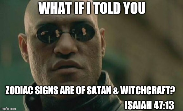 Matrix Morpheus Meme | WHAT IF I TOLD YOU; ZODIAC SIGNS ARE OF SATAN & WITCHCRAFT? ISAIAH 47:13 | image tagged in memes,matrix morpheus,repent,satan,zodiac | made w/ Imgflip meme maker