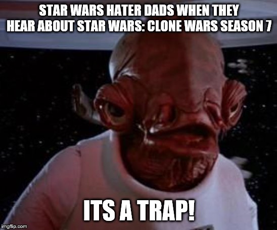 Admiral Ackbar | STAR WARS HATER DADS WHEN THEY HEAR ABOUT STAR WARS: CLONE WARS SEASON 7; ITS A TRAP! | image tagged in admiral ackbar | made w/ Imgflip meme maker