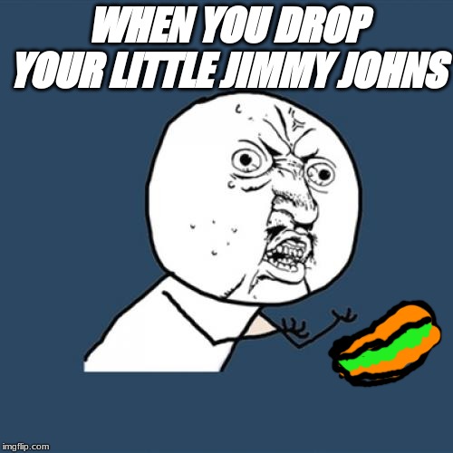 Y U No | WHEN YOU DROP YOUR LITTLE JIMMY JOHNS | image tagged in memes,y u no | made w/ Imgflip meme maker