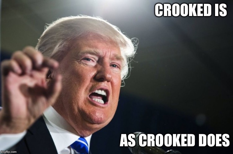 Crooked | CROOKED IS; AS CROOKED DOES | image tagged in donald trump | made w/ Imgflip meme maker