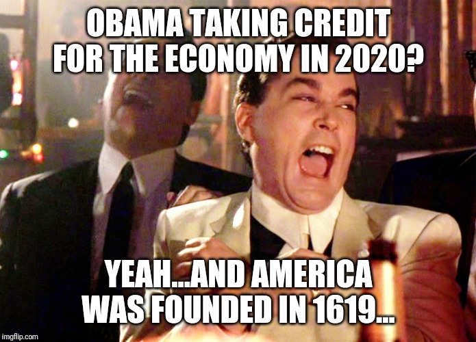 Poor Obama...a multimillionaire who just cant seem to recognize he gave us nothing so he could cash in for his hopes and his dre | OBAMA TAKING CREDIT FOR THE ECONOMY IN 2020? YEAH...AND AMERICA WAS FOUNDED IN 1619... | image tagged in and then i said obama,silly,liberal logic,donald trump,maga,america | made w/ Imgflip meme maker