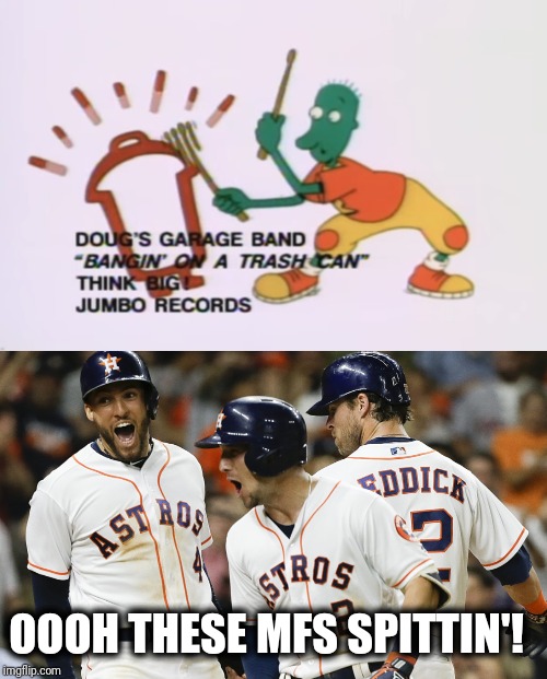 "BANGIN' ON A TRASH CAN" | OOOH THESE MFS SPITTIN'! | image tagged in houston astros,trash can,doug,cheaters,funny memes | made w/ Imgflip meme maker