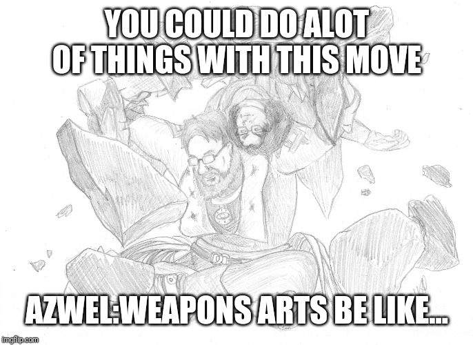 Every time someone does "Weapon Arts"!....A roast Is born (Retold) | YOU COULD DO ALOT OF THINGS WITH THIS MOVE; AZWEL:WEAPONS ARTS BE LIKE... | image tagged in weapon,art,the more you know,that look when,epic face | made w/ Imgflip meme maker