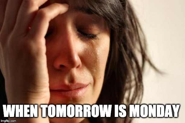 First World Problems | WHEN TOMORROW IS MONDAY | image tagged in memes,first world problems | made w/ Imgflip meme maker
