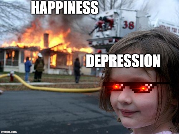 Disaster Girl | HAPPINESS; DEPRESSION | image tagged in memes,disaster girl | made w/ Imgflip meme maker