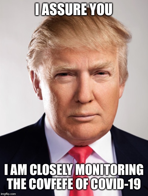 Donald Trump |  I ASSURE YOU; I AM CLOSELY MONITORING THE COVFEFE OF COVID-19 | image tagged in donald trump | made w/ Imgflip meme maker