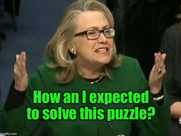 hillary what difference does it make | How an I expected to solve this puzzle? | image tagged in hillary what difference does it make | made w/ Imgflip meme maker
