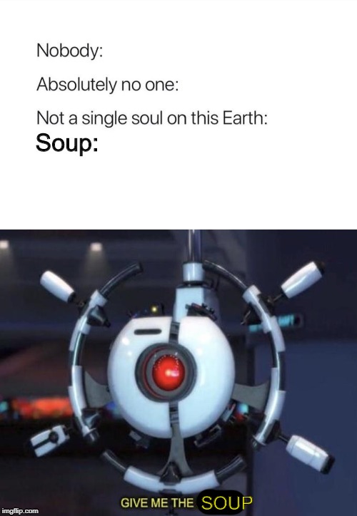 Soup: GIVE ME SOUP | SOUP | image tagged in soup,soup nazi,no soup for you,no soup | made w/ Imgflip meme maker