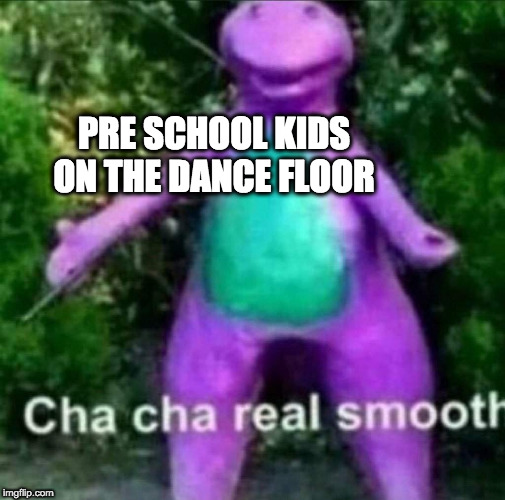 Cha Cha Real Smooth | PRE SCHOOL KIDS ON THE DANCE FLOOR | image tagged in cha cha real smooth | made w/ Imgflip meme maker