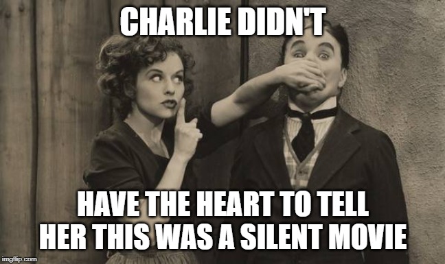 Charlie Chaplin shushed | CHARLIE DIDN'T; HAVE THE HEART TO TELL HER THIS WAS A SILENT MOVIE | image tagged in charlie chaplin shushed | made w/ Imgflip meme maker