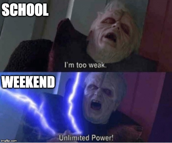 Too weak Unlimited Power | SCHOOL; WEEKEND | image tagged in too weak unlimited power | made w/ Imgflip meme maker