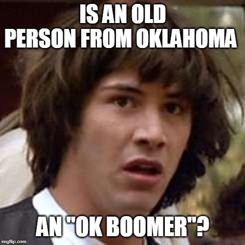 Conspiracy Keanu | IS AN OLD PERSON FROM OKLAHOMA; AN "OK BOOMER"? | image tagged in memes,conspiracy keanu | made w/ Imgflip meme maker