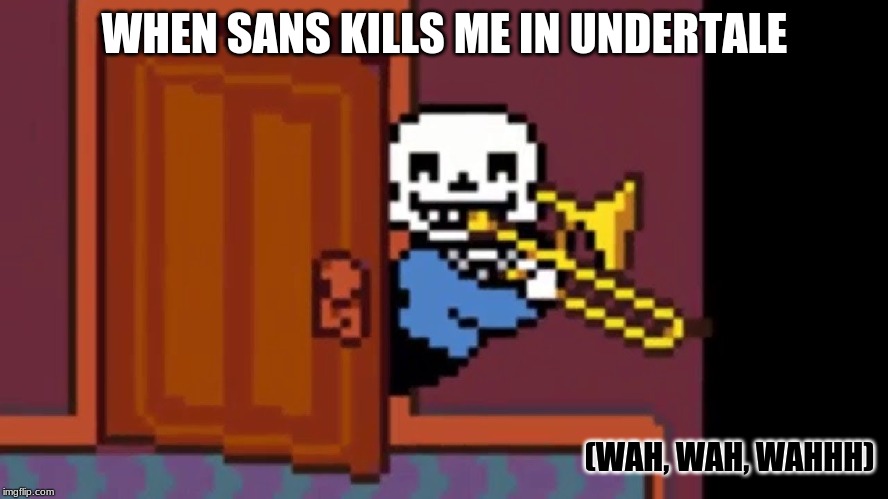 WHEN SANS KILLS ME IN UNDERTALE; (WAH, WAH, WAHHH) | made w/ Imgflip meme maker