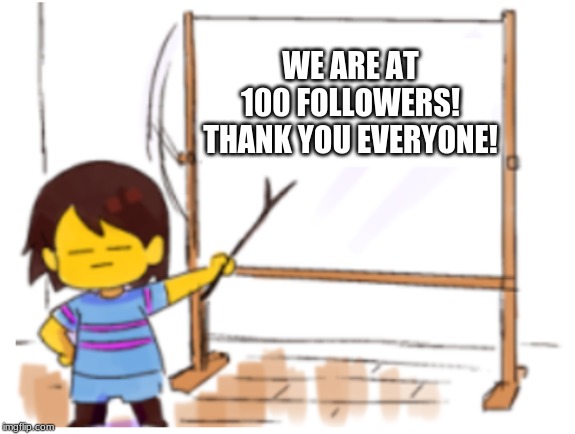 YAY | WE ARE AT 100 FOLLOWERS! THANK YOU EVERYONE! | image tagged in frisk sign,undertale,100 | made w/ Imgflip meme maker