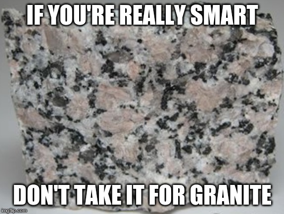 BIG OOF | IF YOU'RE REALLY SMART; DON'T TAKE IT FOR GRANITE | image tagged in bad pun | made w/ Imgflip meme maker