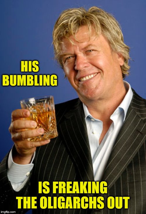 Ron White 2 | HIS BUMBLING IS FREAKING THE OLIGARCHS OUT | image tagged in ron white 2 | made w/ Imgflip meme maker